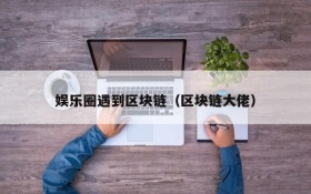 娱乐圈遇到区块链（区块链大佬）