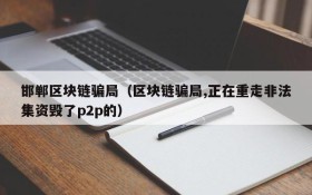 邯郸区块链骗局（区块链骗局,正在重走非法集资毁了p2p的）