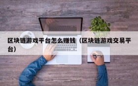 区块链游戏平台怎么赚钱（区块链游戏交易平台）