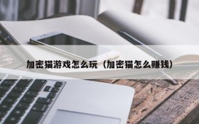 加密猫游戏怎么玩（加密猫怎么赚钱）