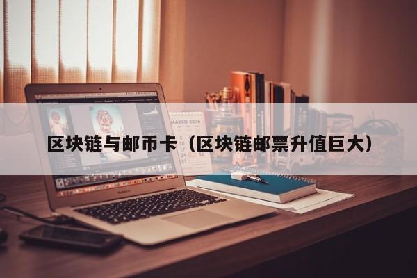 区块链与邮币卡（区块链邮票升值巨大）