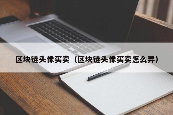 区块链头像买卖（区块链头像买卖怎么弄）